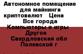 Автономное помещение для майнинга криптовалют › Цена ­ 1 - Все города Компьютеры и игры » Другое   . Свердловская обл.,Полевской г.